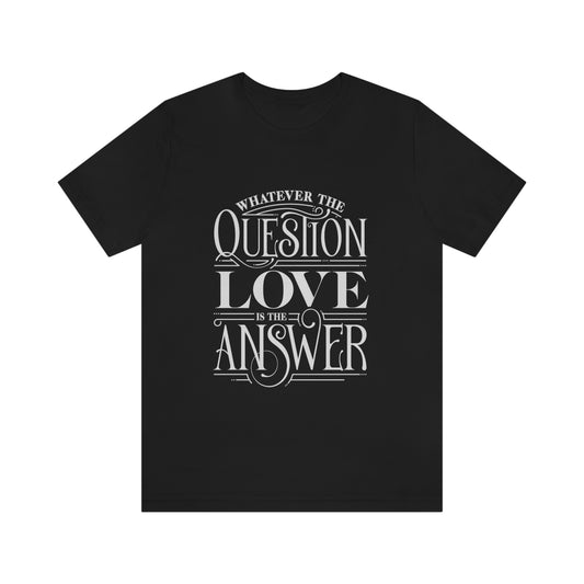 Whatever The Question Love Is The Answer T-shirt